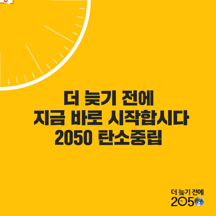 더 늦기 전에 지금 바로 시작합시다 2050 탄소중립
더 늦기 전에 2050