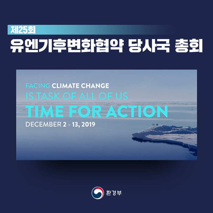 제25회 유엔기후변화협약 당사국 총회 FACING CLIMATE CHANGE IS TASK OF ALL OF US TIME FOR ACTION DECEMBER 2-13, 2019

