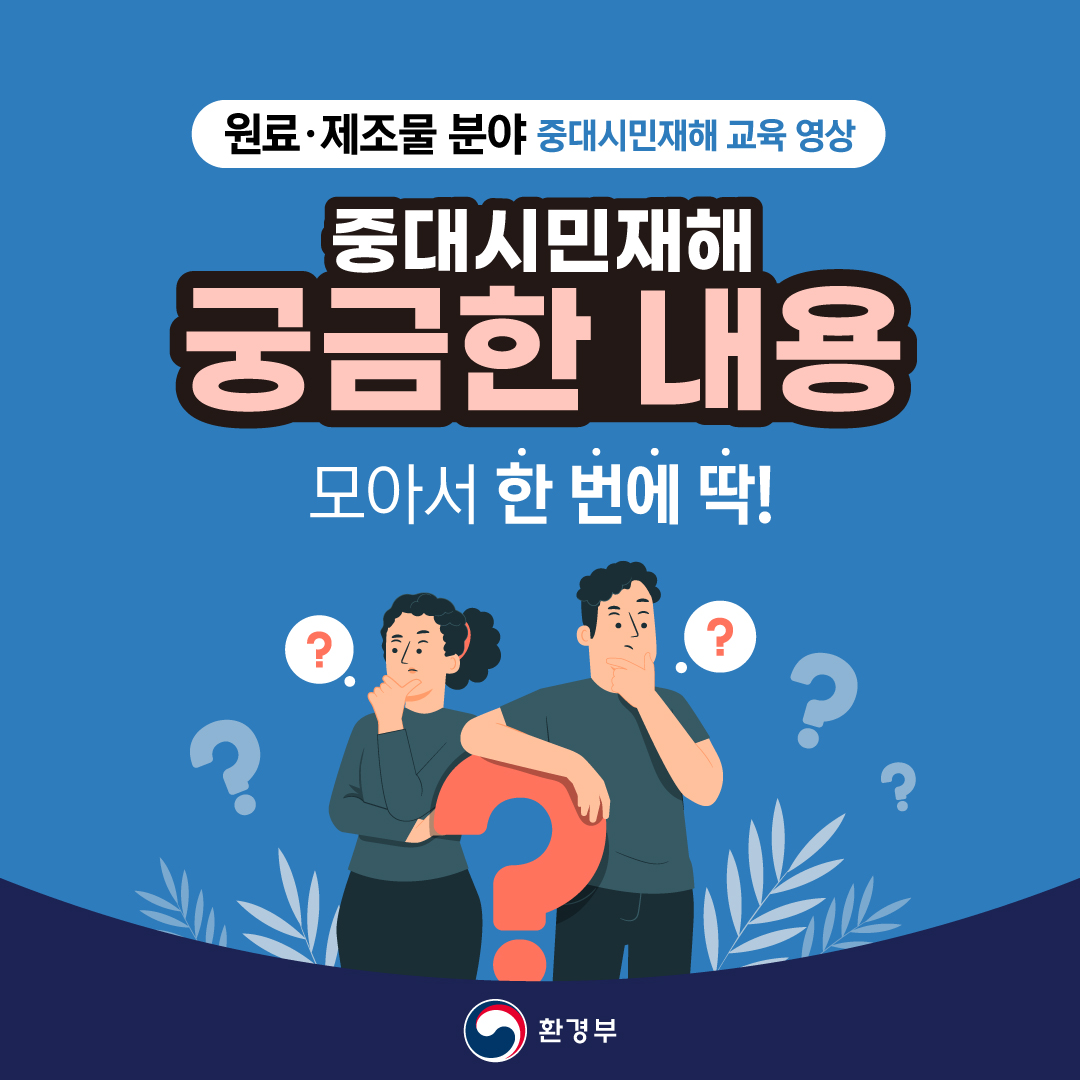 원료·제조물 분야 중대시민재해 교육 영상 중대시민재해 궁금한 내용 모아서 한 번에 딱! 환경부