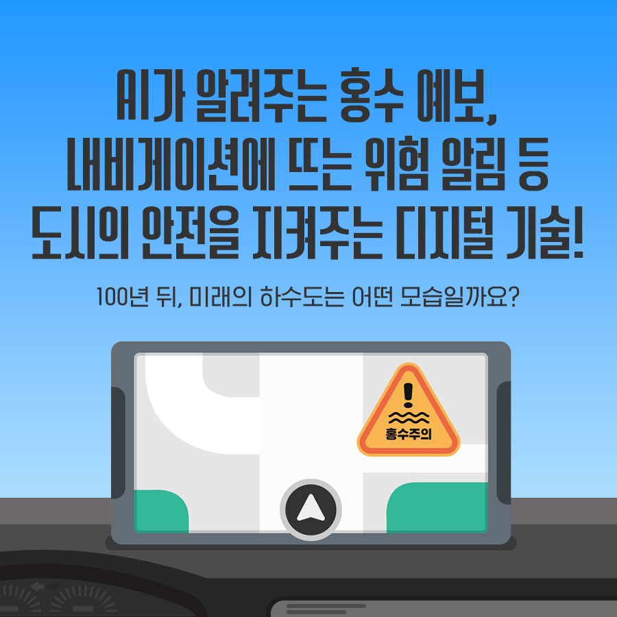 AI가 알려주는 홍수 예보, 내비게이션에 뜨는 위험 알림 등 도시의 안전을 지켜주는 디지털 기술! 100년 뒤, 미래의 하수도는 어떤 모습일까요? 홍수주의