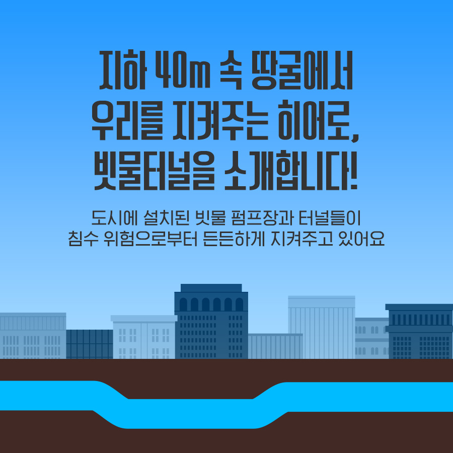 지하 40m 속 땅굴에서 우리를 지켜주는 히어로, 빗물터널을 소개합니다! 도시에 설치된 빗물 펌프장과 터널들이 침수 위험으로부터 든든하게 지켜주고 있어요