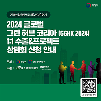 환경부 기후산업국제박람회(WCE) 연계 2024 글로벌 그린 허브 코리아(GGHK 2024) 1:1 수출&프로젝트 상담회 신청 안내 주최 환경부 산업통상자원부 주관 KEITI 한국환경산업기술원 kotra 대한무역투자진흥공사 글로벌 그린 허브 코리아 사이트 이동 신청 바로가기