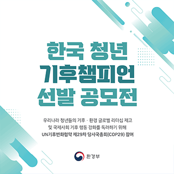 한국 청년 기후챔피언 선발 공모전 우리나라 청년들의 기후·환경 글로벌 리더십 제고 및 국제사회 기후 행동 강화를 독려하기 위해 UN기후변화협약 제29차 당사국총회(COP29) 참여 환경부