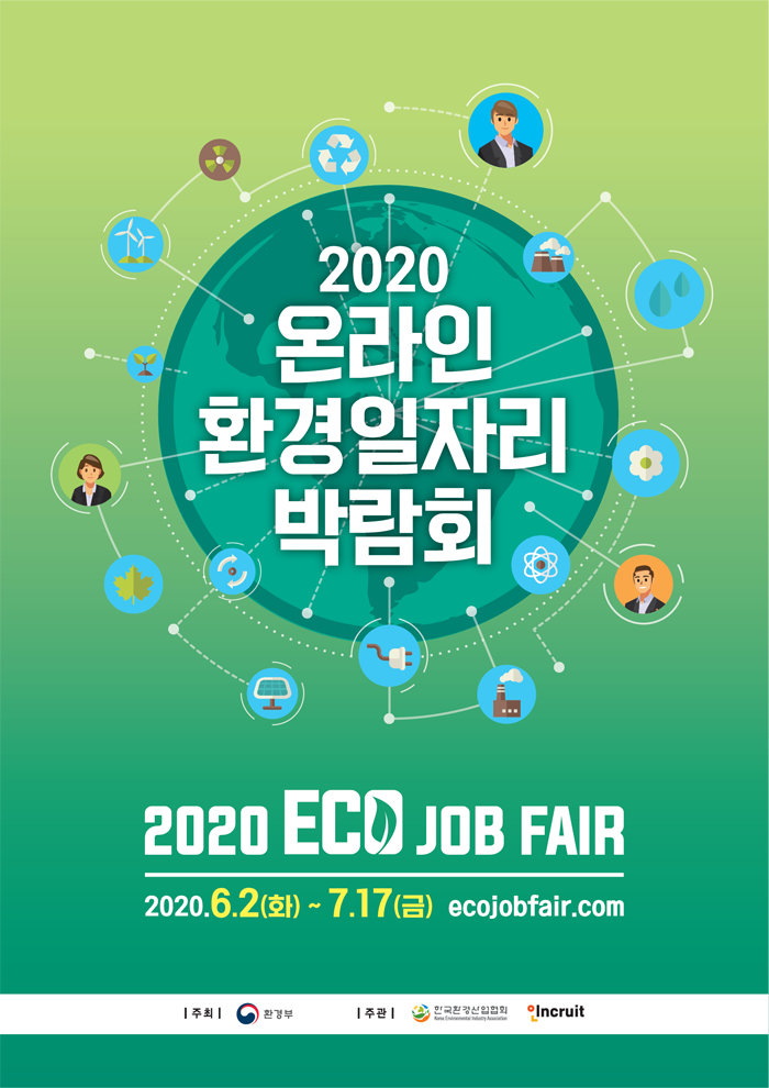 2020 온라인 환경일자리 박람회
2020 ECO JOB FAIR
2020.6.2(화) ~ 7.17(금) http://ecojobfair.com
주최: 환경부, 주관: 한국환경산업협회 인incruit