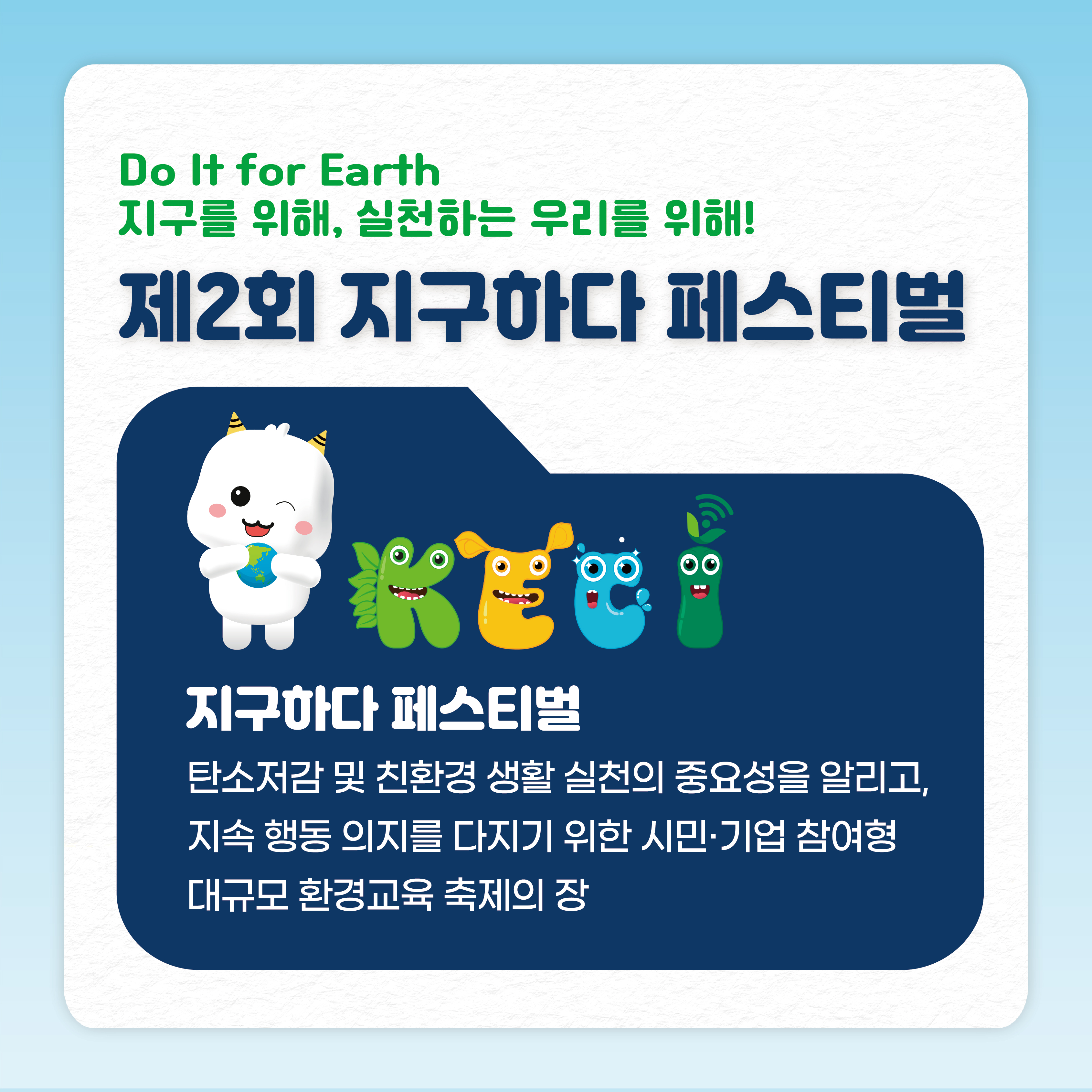 Do It for Earth 지구를 위해, 실천하는 우리를 위해! 제2회 지구하다 페스티벌 지구하다 페스티벌 탄소저감 및 친환경 생활 실천의 중요성을 알리고, 지속 행동 의지를 다지기 위한 시민·기업 참여형 대규모 환경교육 축제의 장