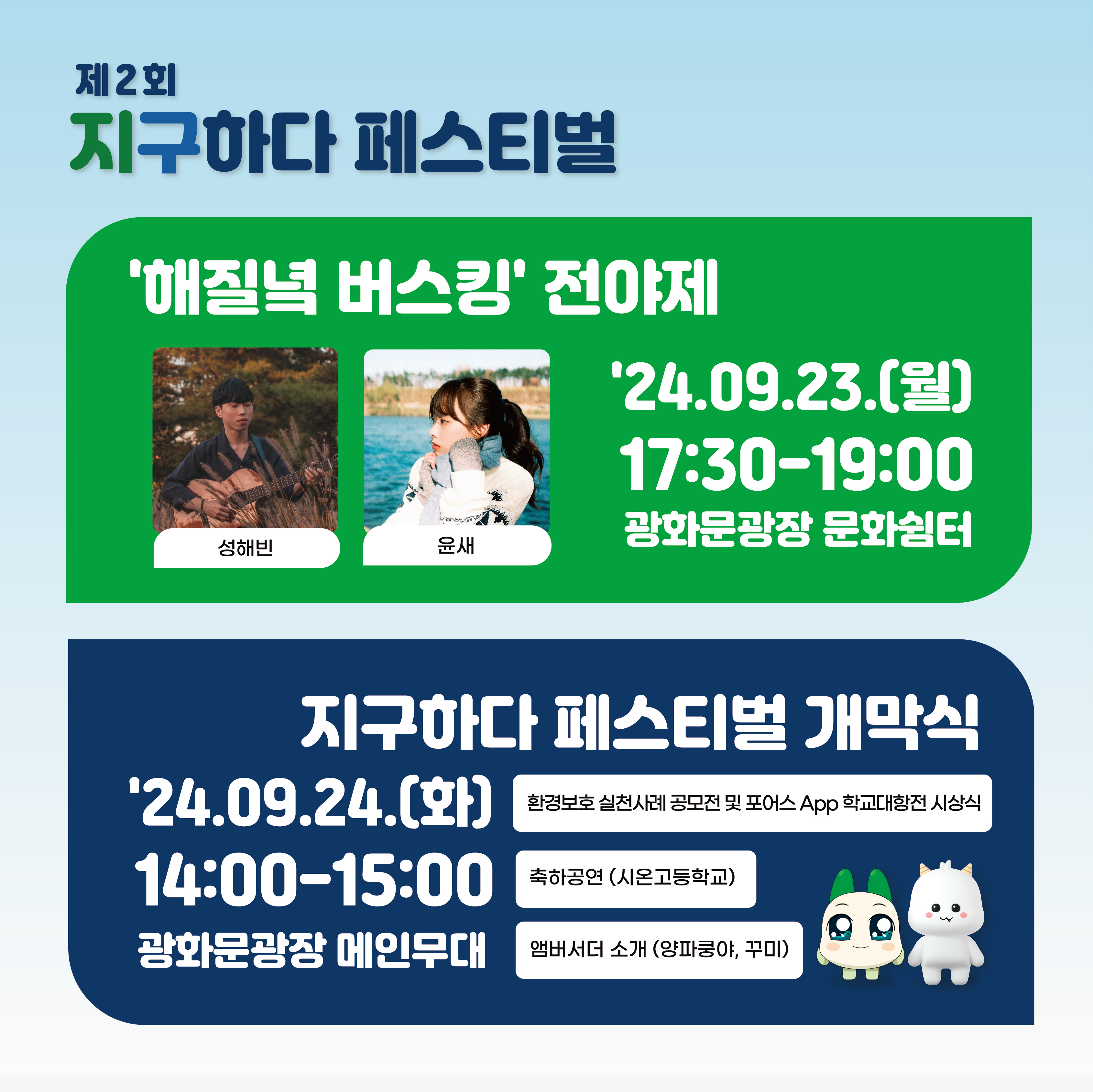 제2회 지구하다 페스티벌 '해질녘 버스킹' 전야제 성해빈 윤새 '24.09.23.(월) 17:30-19:00 광화문광장 문화쉼터 지구하다 페스티벌 개막식 '24.09.24.(화) 14:00-15:00 광화문광장 메인무대 환경보호 실천사례 공모전 및 포어스 App 학교대항전 시상식 축하공연 (시온고등학교) 앰버서더 소개 (양파쿵야, 꾸미)