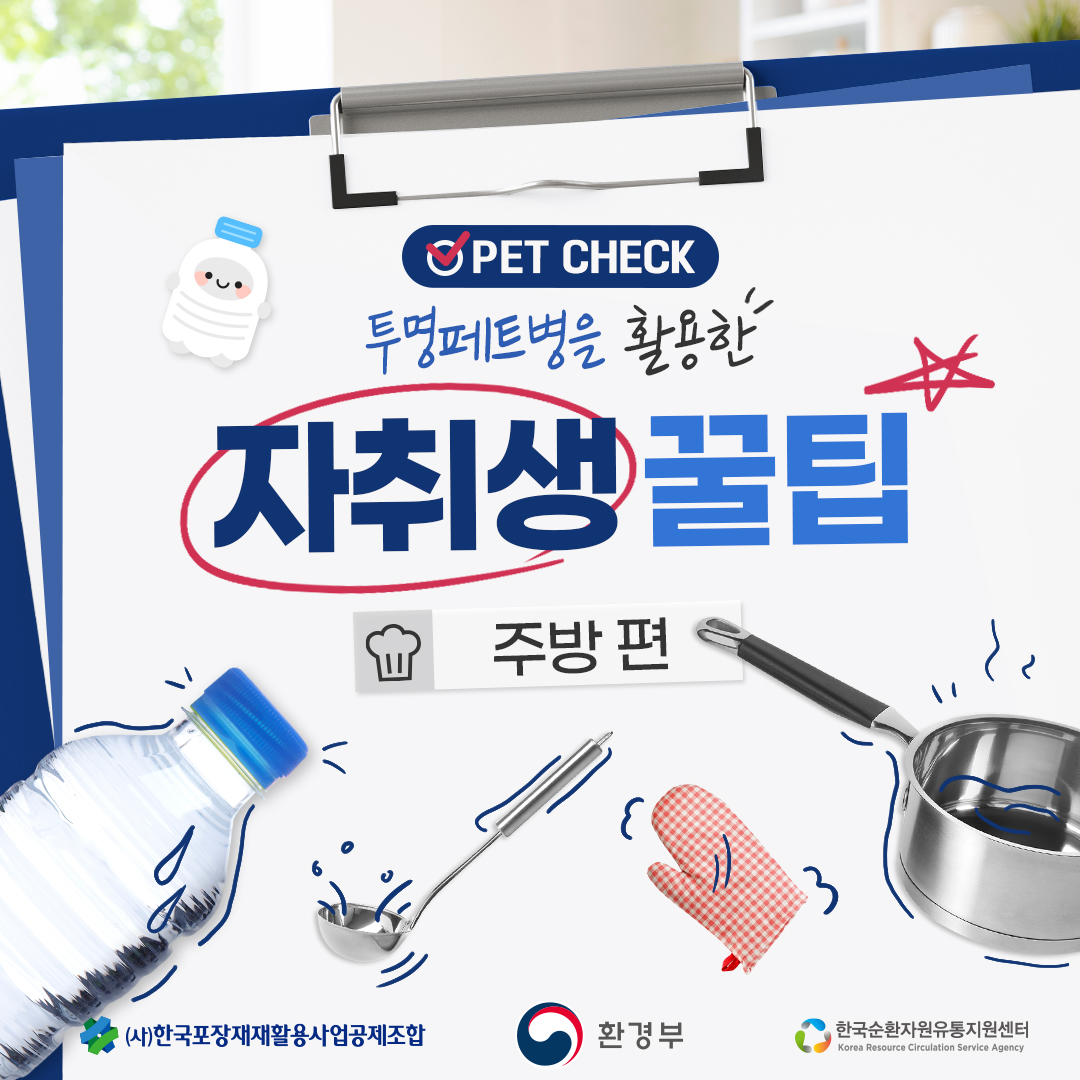 PET CHECK 투명페트병을 활용한 자취생 꿀팁 주방 편 (사)한국포장재재활용사업공제조합 환경부 한국순환자원유통지원센터 Korea Resource Circulation Service Agency