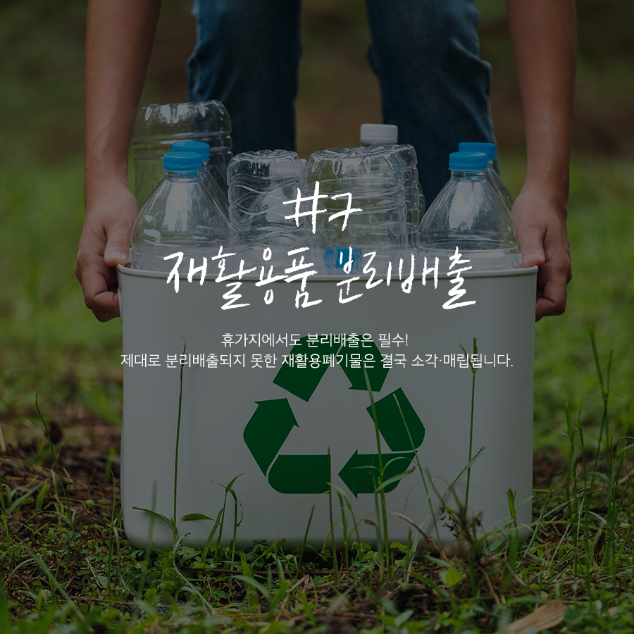 7 재활용품 분리배출 휴가지에서도 분리배출은 필수! 제대로 분리배출되지 못한 재활용폐기물은 결국 소각·매각됩니다.