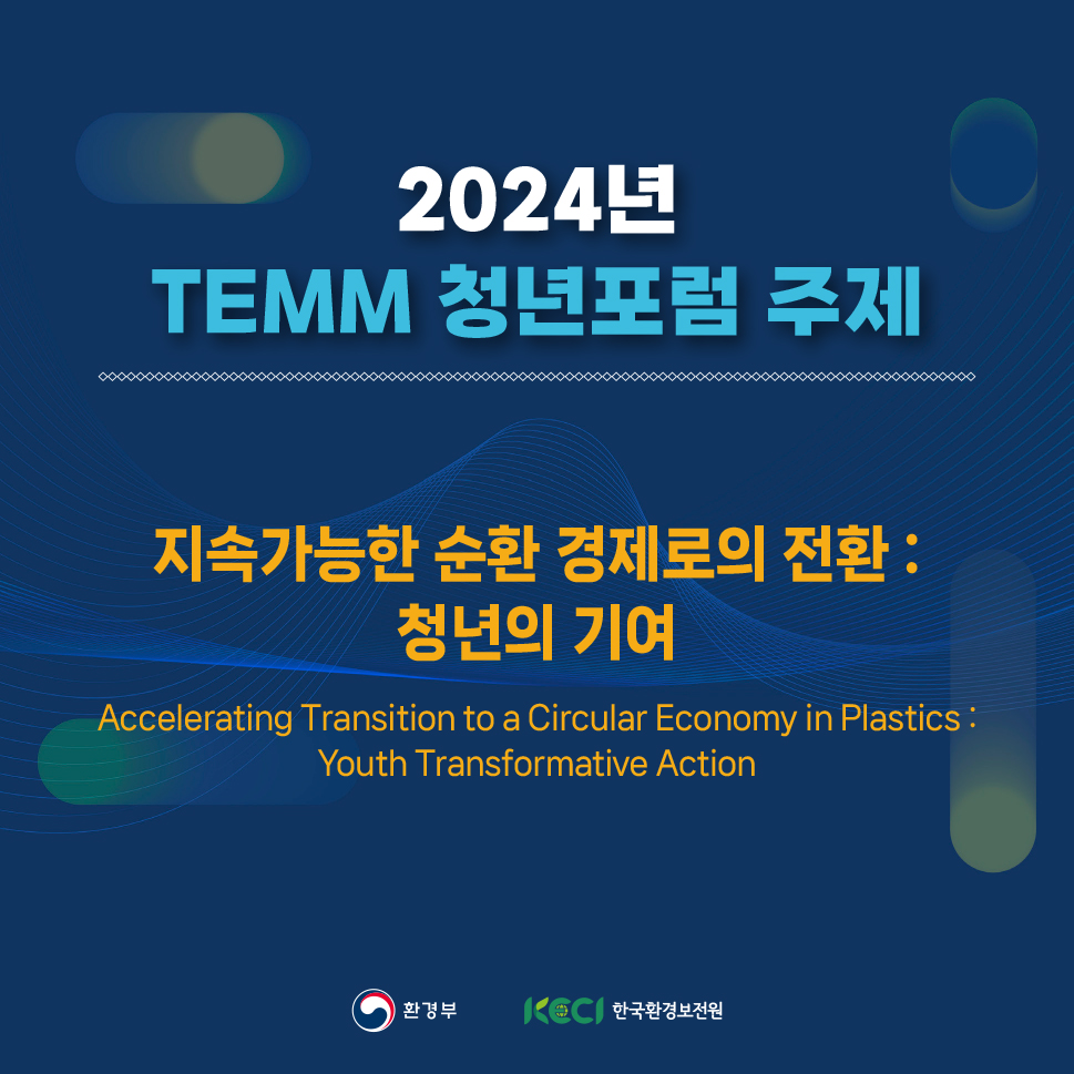 2024년 TEMM 청년포럼 주제 지속가능한 순환 경제로의 전환 : 청년의 기여 Accelerating Transition to a Circular Economy in Plastics : Youth Transformative Action 환경부 KECI 한국환경보전원
