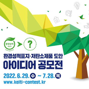 환경성적표지·저탄소제품 도안 아이디어 공모전 2022.6.29 수 ~ 7.28 목 www.keiti- contest . kr