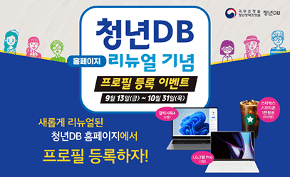 국무조정실 청년정책조정실 청년DB 청년DB 홈페이지 리뉴얼 기념 프로필 등록 이벤트 9월 13일(금) ~ 10월 31일(목) 새롭게 리뉴얼된 청년DB 홈페이지에서 프로필 등록하자! 갤럭시북4 (1명) LG그램 Pro (1명) 스타벅스 기프티콘 1만원권 (510명)