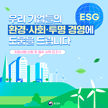 우리 기업들의 환경·사회·투명 경영에 도움을 드립니다 ESG 지원사업 신청 첫 접수 시잔(2.2~) 환경부