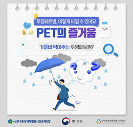 투명페트병, 이렇게 바뀔 수 있어요 PET의 즐거움 가을비 막아주는 투명페트병? (사)한국포장재재활용사업공제조합  환경부  한국순환자원유통지원센터 Korea Resource Circulation Service Agency