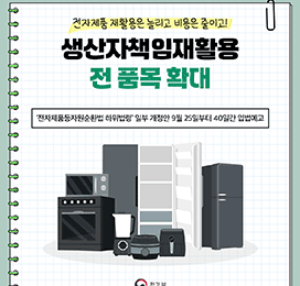 전자제품 재활용은 늘리고 비용은 줄이고! 생산자책임재활용 전 품목 확대 '전자제품등자원순환법 하위법령' 일부 개정안 9월 25일부터 40일간 입법예고 환경부