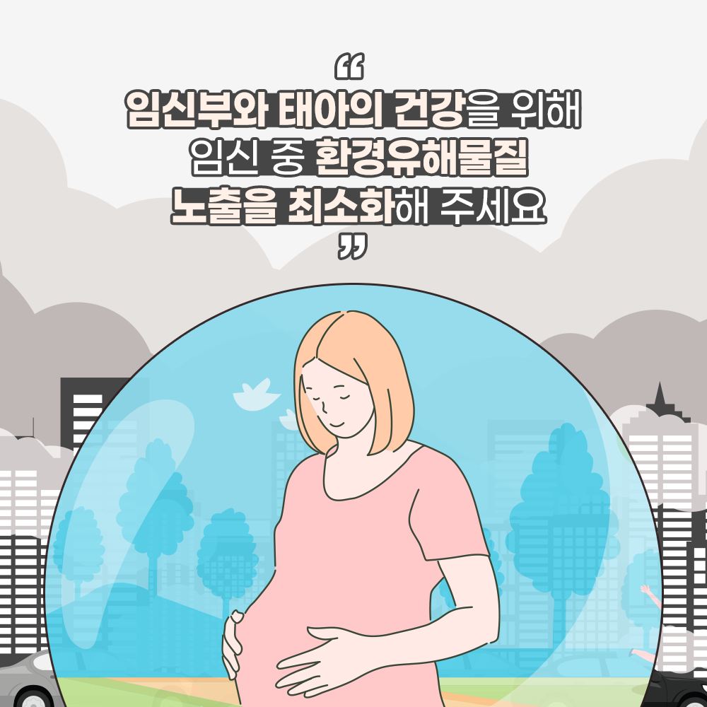 임신부와 태아의 건강을 위해 임신 중 환경유해물질 노출을 최소화해 주세요